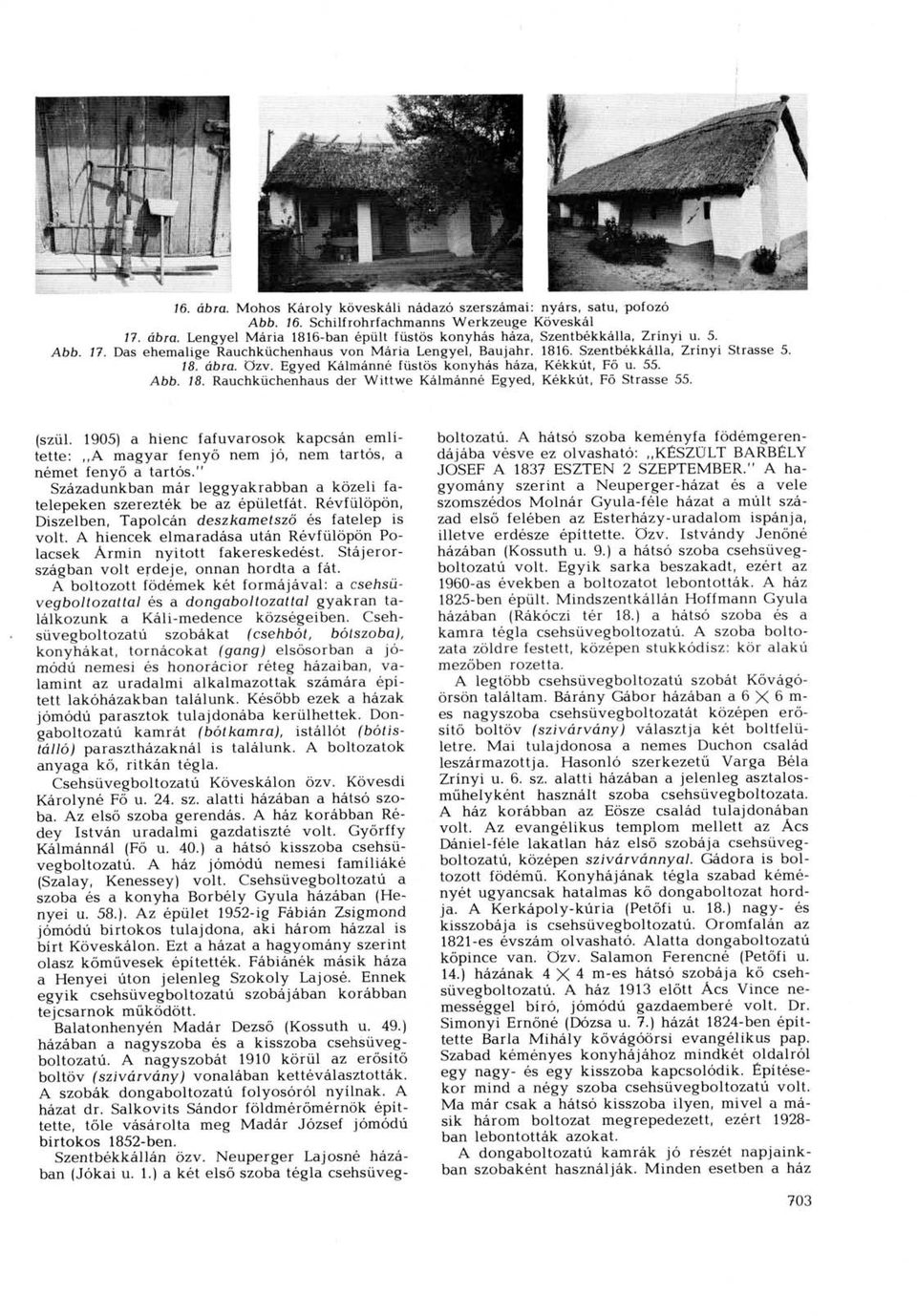 (szül. 1905) a hienc fafuvarosok kapcsán említette:,,a magyar fenyő nem jó, nem tartós, a német fenyő a tartós." Századunkban már leggyakrabban a közeli fatelepeken szerezték be az épületfát.