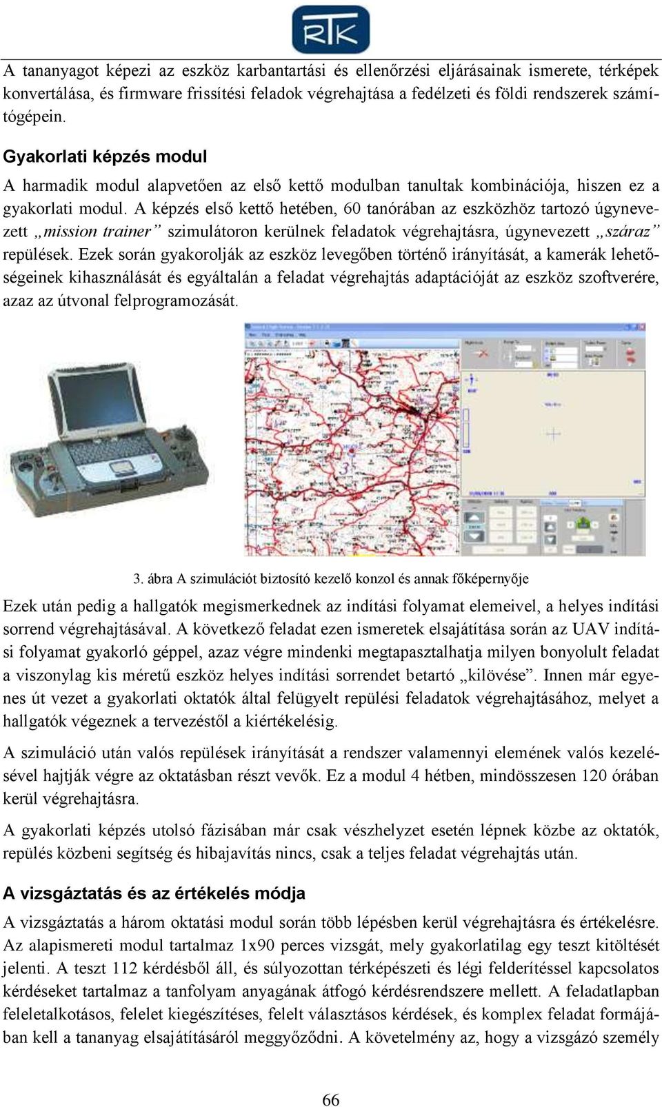 A képzés első kettő hetében, 60 tanórában az eszközhöz tartozó úgynevezett mission trainer szimulátoron kerülnek feladatok végrehajtásra, úgynevezett száraz repülések.