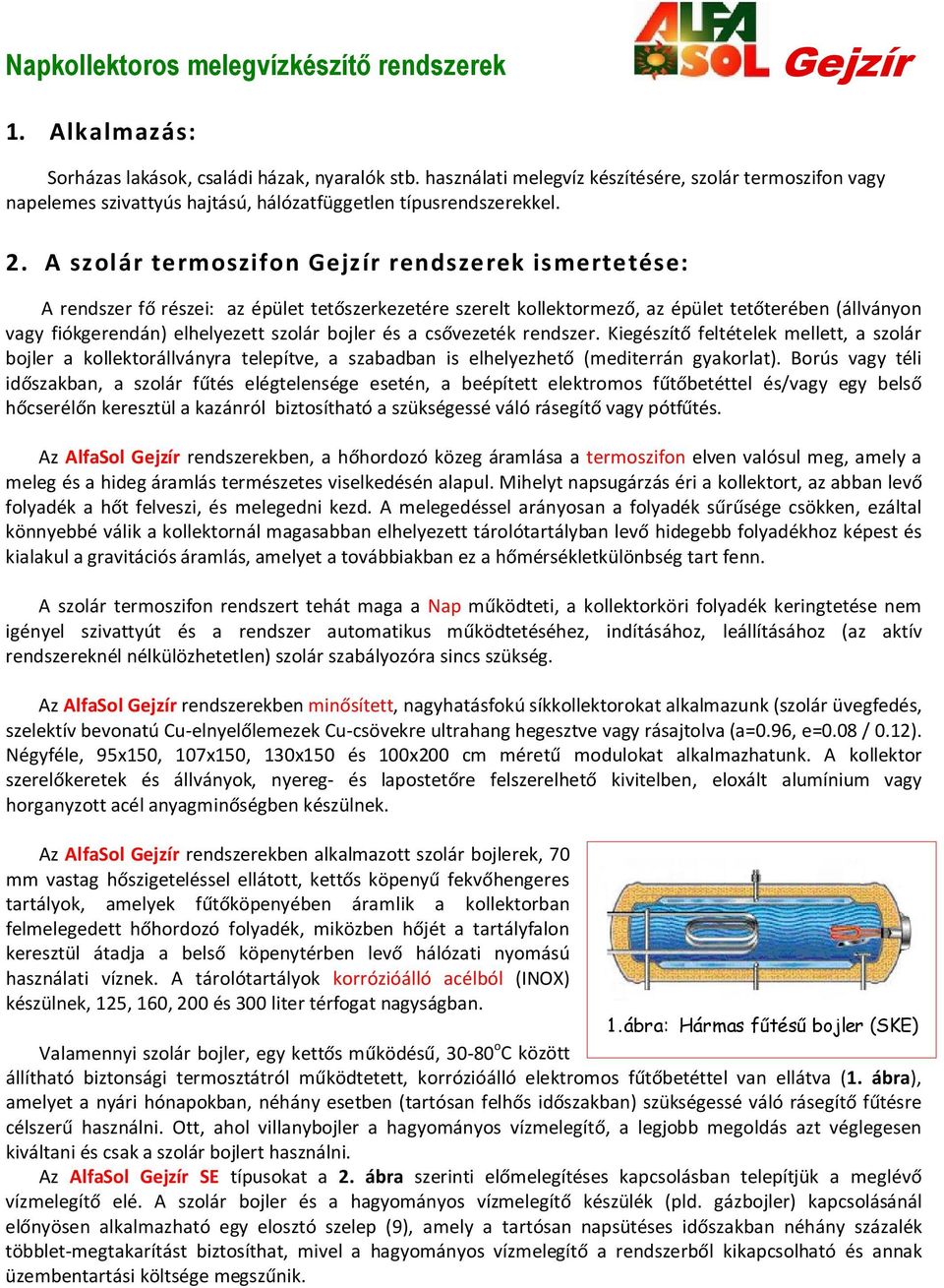 csővezeték rendszer. Kiegészítő feltételek mellett, a szolár bojler a kollektorállványra telepítve, a szabadban is elhelyezhető (mediterrán gyakorlat).