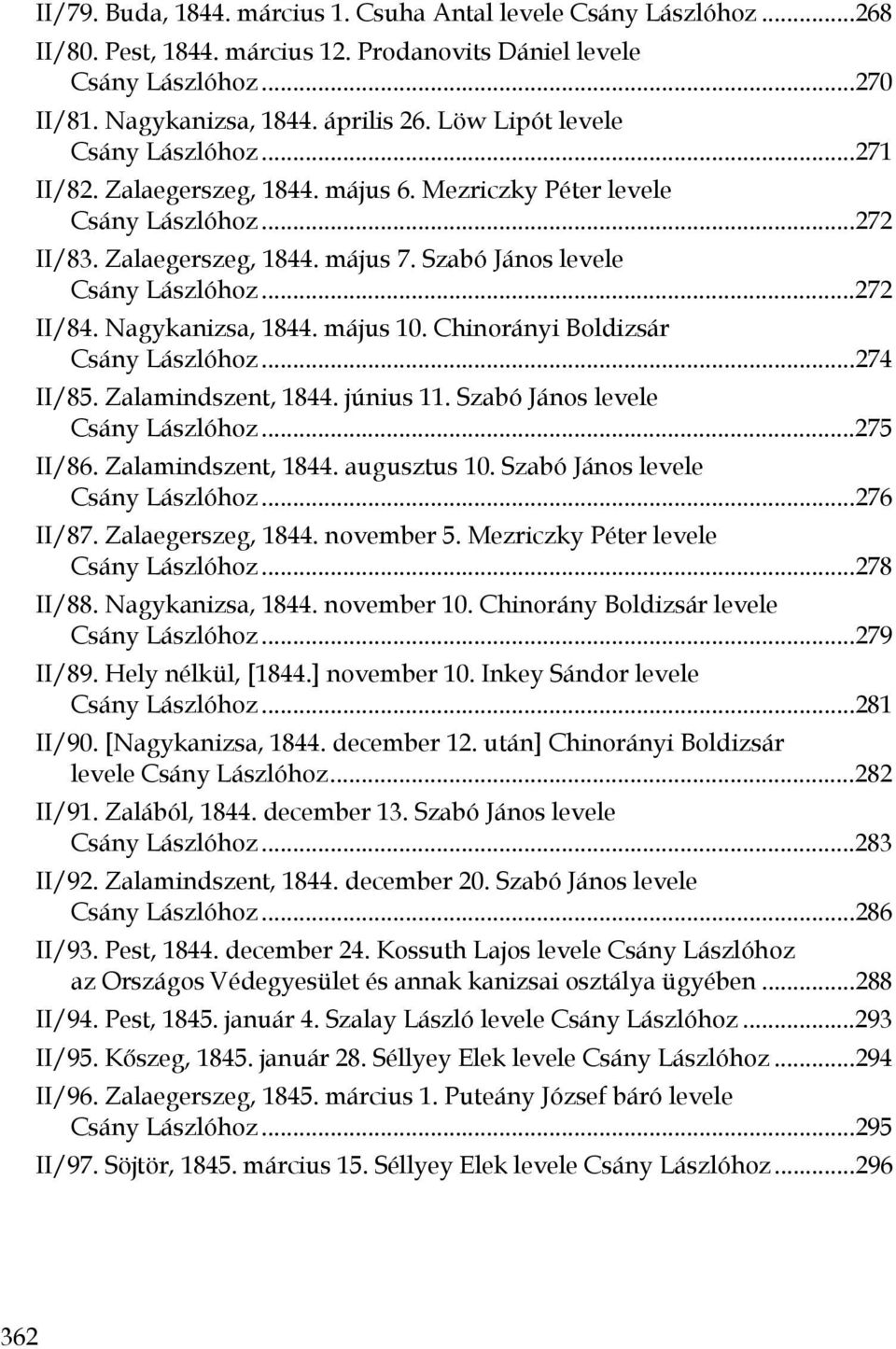 ..272 II/84. Nagykanizsa, 1844. május 10. Chinorányi Boldizsár Csány Lászlóhoz...274 II/85. Zalamindszent, 1844. június 11. Szabó János levele Csány Lászlóhoz...275 II/86. Zalamindszent, 1844. augusztus 10.