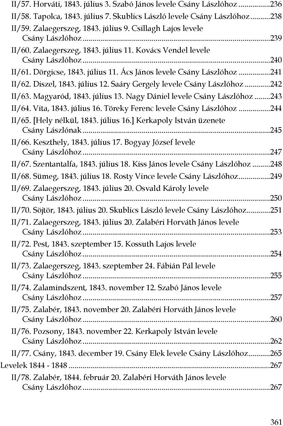 ..241 II/62. Diszel, 1843. július 12. Saáry Gergely levele Csány Lászlóhoz...242 II/63. Magyaród, 1843. július 13. Nagy Dániel levele Csány Lászlóhoz...243 II/64. Vita, 1843. július 16.