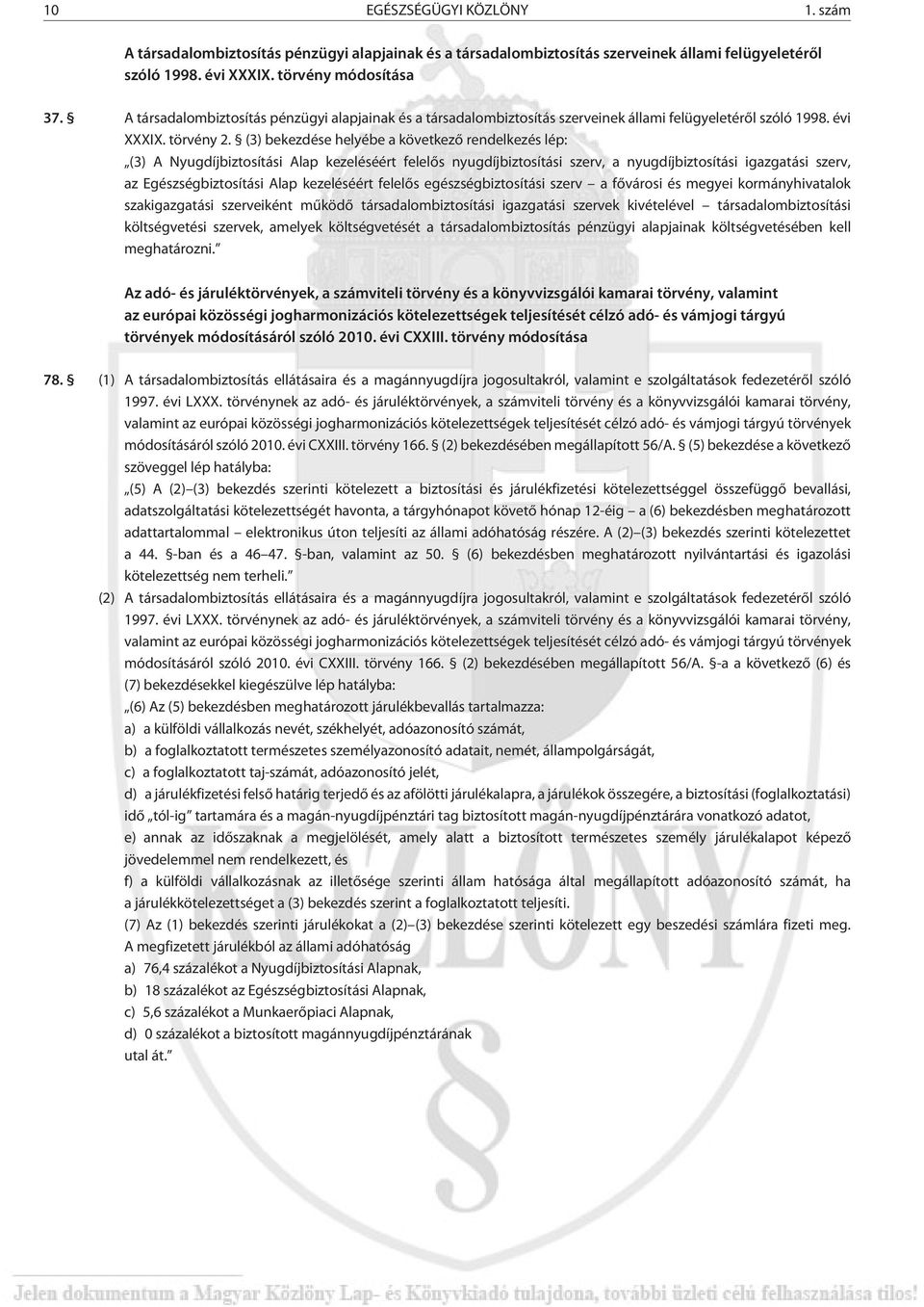 (3) bekezdése helyébe a következõ rendelkezés lép: (3) A Nyugdíjbiztosítási Alap kezeléséért felelõs nyugdíjbiztosítási szerv, a nyugdíjbiztosítási igazgatási szerv, az Egészségbiztosítási Alap