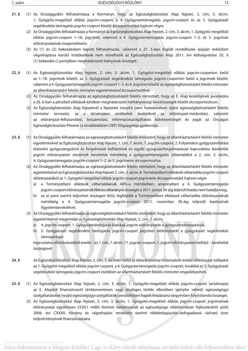 (2) Az Országgyûlés felhatalmazza a Kormányt az Egészségbiztosítási Alap fejezet, 2. cím, 3. alcím, 1. Gyógyító-megelõzõ ellátás jogcím-csoport 1 18. jogcímei, valamint a 4.