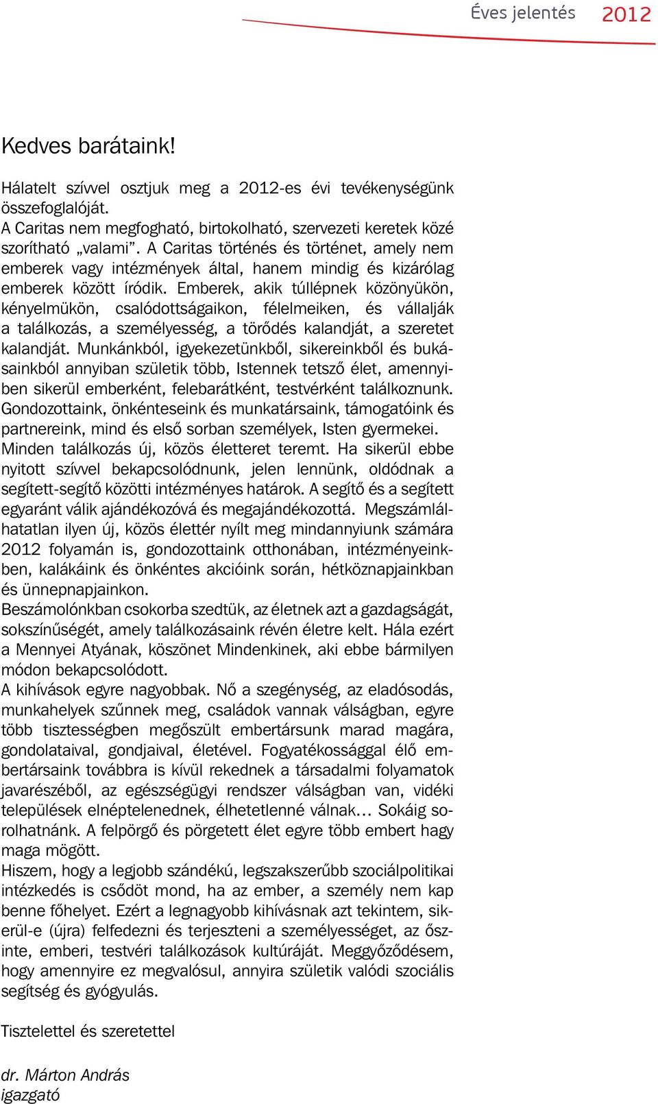 Emberek, akik túllépnek közönyükön, kényelmükön, csalódottságaikon, félelmeiken, és vállalják a találkozás, a személyesség, a törődés kalandját, a szeretet kalandját.