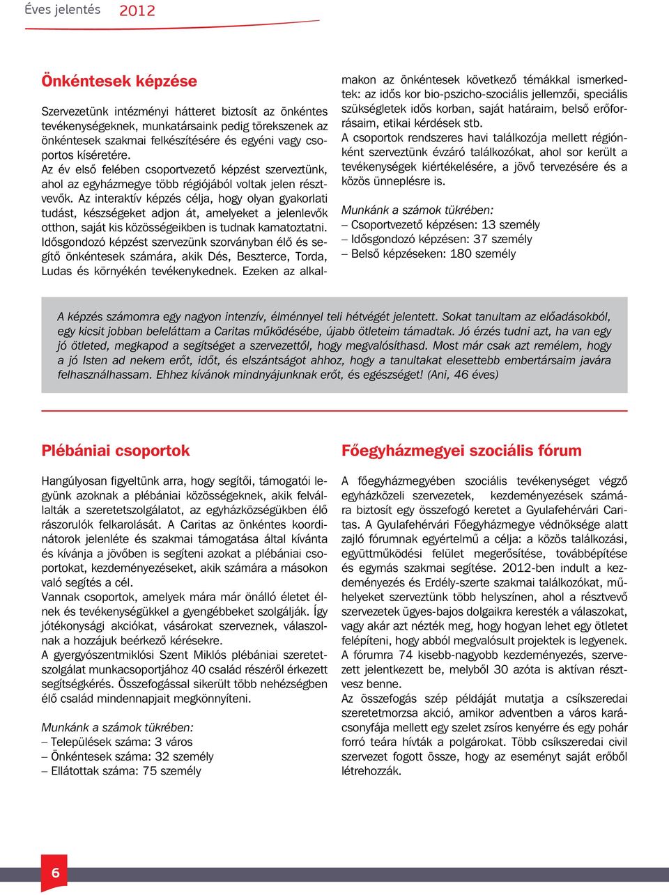 Az interaktív képzés célja, hogy olyan gyakorlati tudást, készségeket adjon át, amelyeket a jelenlevők otthon, saját kis közösségeikben is tudnak kamatoztatni.
