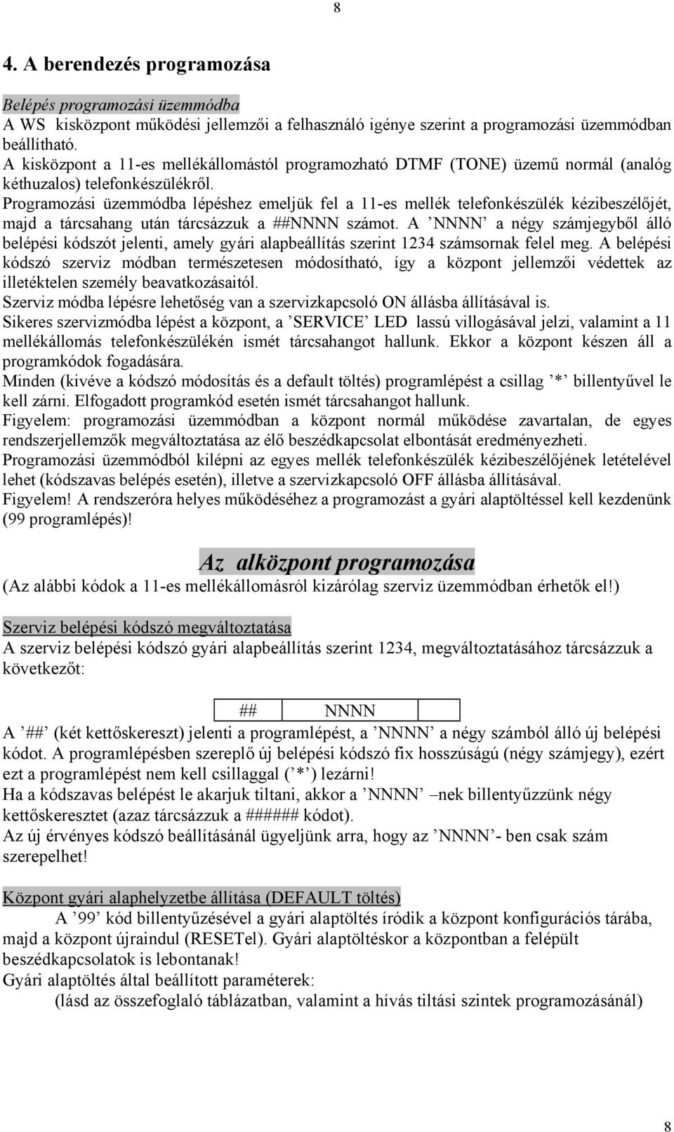 Programozási üzemmódba lépéshez emeljük fel a 11-es mellék telefonkészülék kézibeszélőjét, majd a tárcsahang után tárcsázzuk a ##NNNN számot.