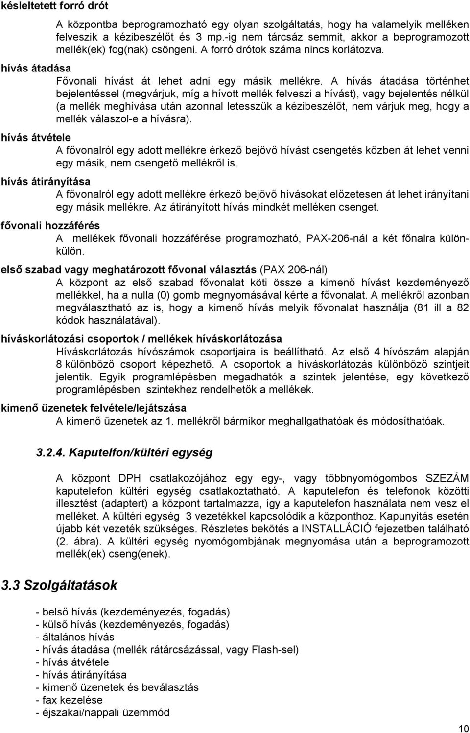 A hívás átadása történhet bejelentéssel (megvárjuk, míg a hívott mellék felveszi a hívást), vagy bejelentés nélkül (a mellék meghívása után azonnal letesszük a kézibeszélőt, nem várjuk meg, hogy a