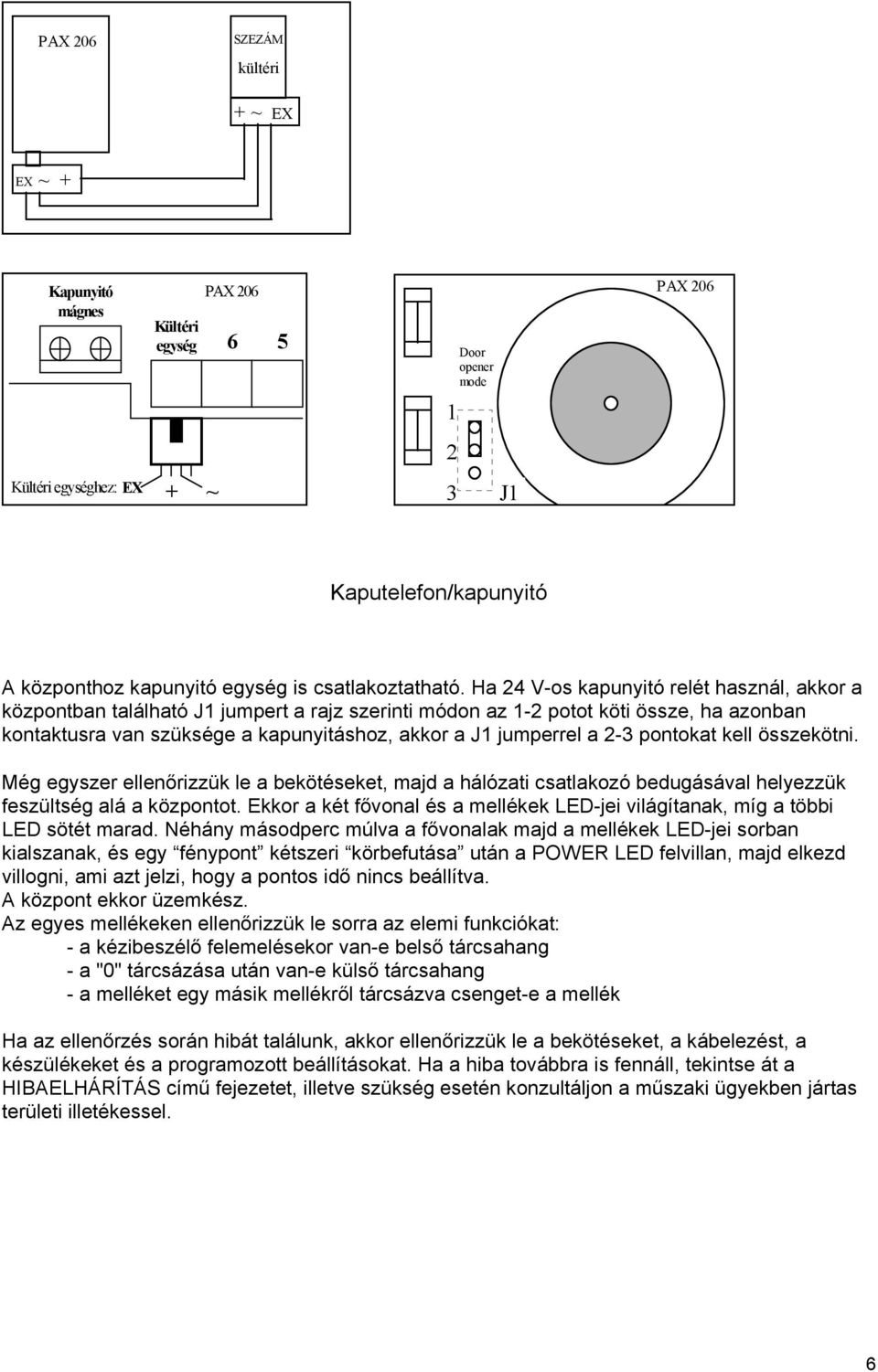 Ha 24 V-os kapunyitó relét használ, akkor a központban található J1 jumpert a rajz szerinti módon az 1-2 potot köti össze, ha azonban kontaktusra van szüksége a kapunyitáshoz, akkor a J1 jumperrel a