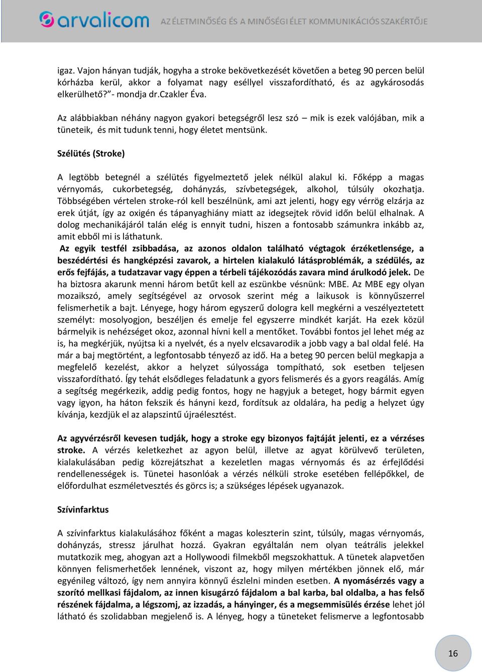 Szélütés (Stroke) A legtöbb betegnél a szélütés figyelmeztető jelek nélkül alakul ki. Főképp a magas vérnyomás, cukorbetegség, dohányzás, szívbetegségek, alkohol, túlsúly okozhatja.