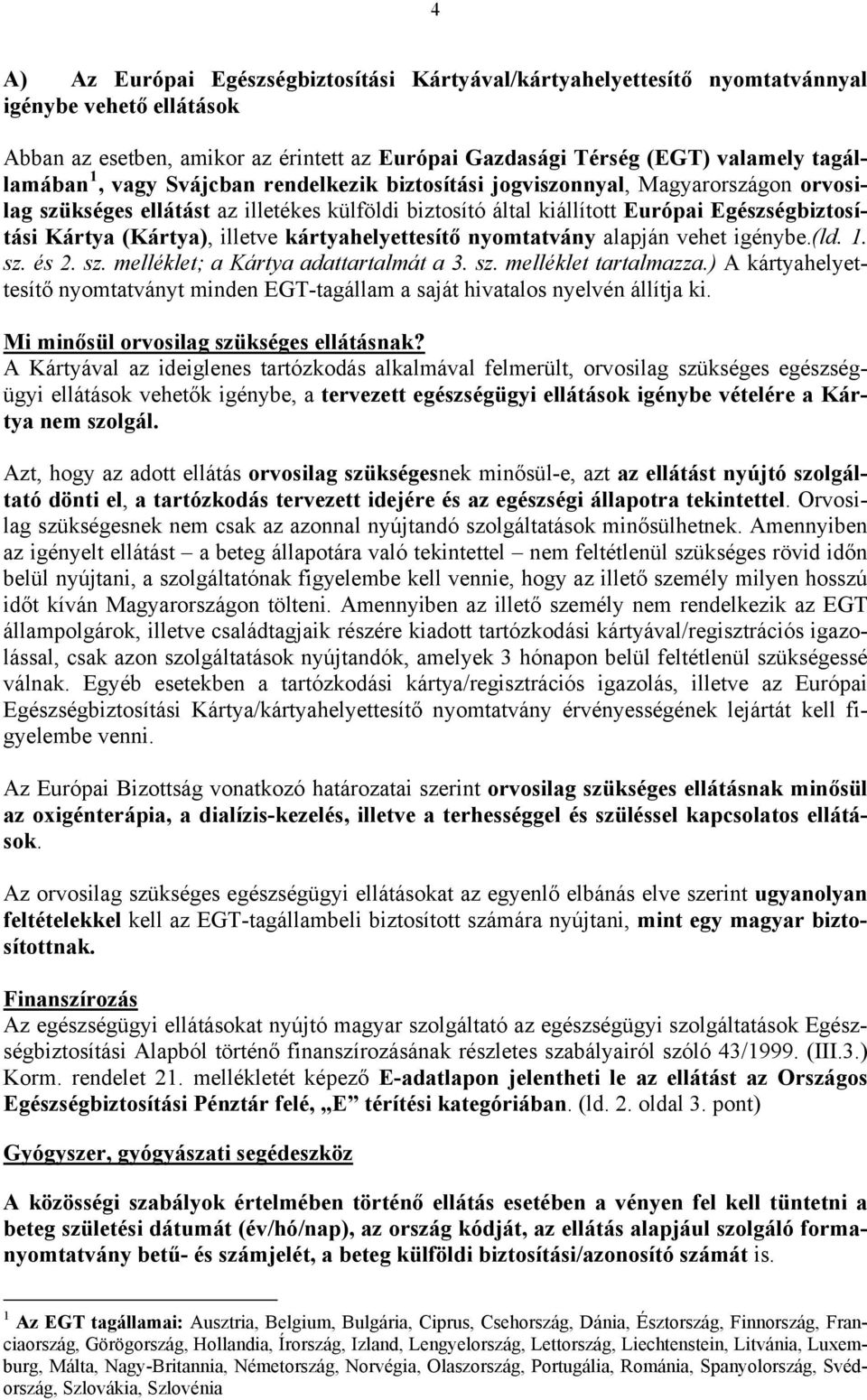 illetve kártyahelyettesítő nyomtatvány alapján vehet igénybe.(ld. 1. sz. és 2. sz. melléklet; a Kártya adattartalmát a 3. sz. melléklet tartalmazza.