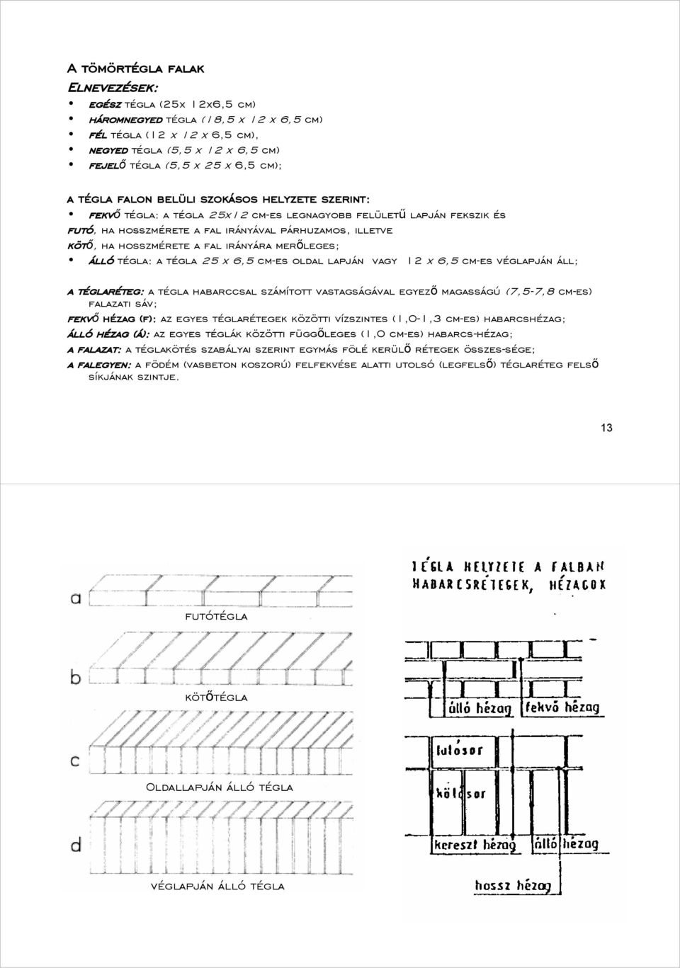 fal irányára merőleges; álló tégla: a tégla 25 x 6,5 cm-es oldal lapján vagy 12 x 6,5 cm-es véglapján áll; a téglaréteg: a tégla habarccsal számított vastagságával egyező magasságú (7,5-7,8 cm-es)