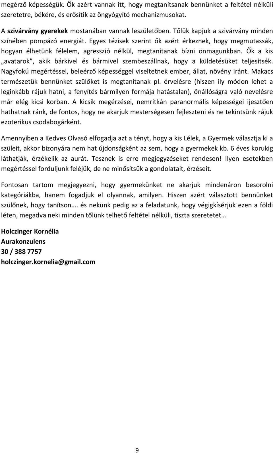 Egyes tézisek szerint ők azért érkeznek, hogy megmutassák, hogyan élhetünk félelem, agresszió nélkül, megtanítanak bízni önmagunkban.