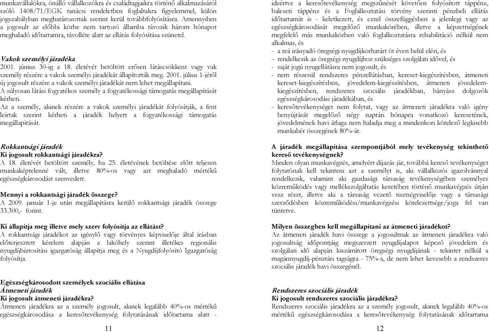 Vakok személyi járadéka 2001. június 30-ig a 18. életévét betöltött erősen látáscsökkent vagy vak személy részére a vakok személyi járadékát állapították meg. 2001. július 1-jétől új jogosult részére a vakok személyi járadékát nem lehet megállapítani.