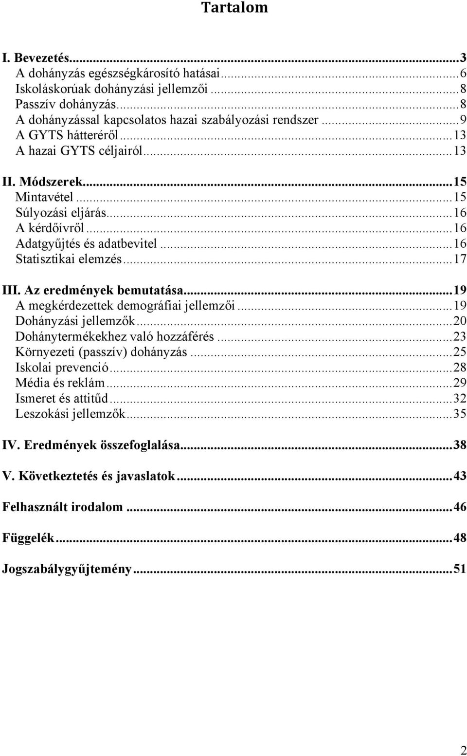 Az eredmények bemutatása... 19 A megkérdezettek demográfiai jellemzői... 19 Dohányzási jellemzők... 20 Dohánytermékekhez való hozzáférés... 23 Környezeti (passzív) dohányzás... 25 Iskolai prevenció.