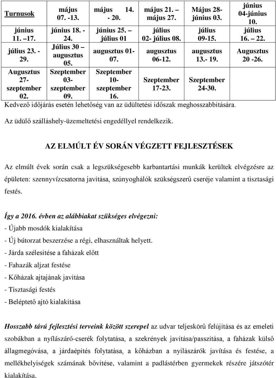 Kedvező időjárás esetén lehetőség van az üdültetési időszak meghosszabbítására. Az üdülő szálláshely-üzemeltetési engedéllyel rendelkezik. június 04-június 10. július 16. 22. Augusztus 20-26.