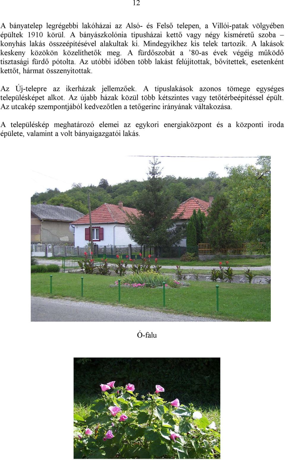 A fürdőszobát a 80-as évek végéig működő tisztasági fürdő pótolta. Az utóbbi időben több lakást felújítottak, bővítettek, esetenként kettőt, hármat összenyitottak.