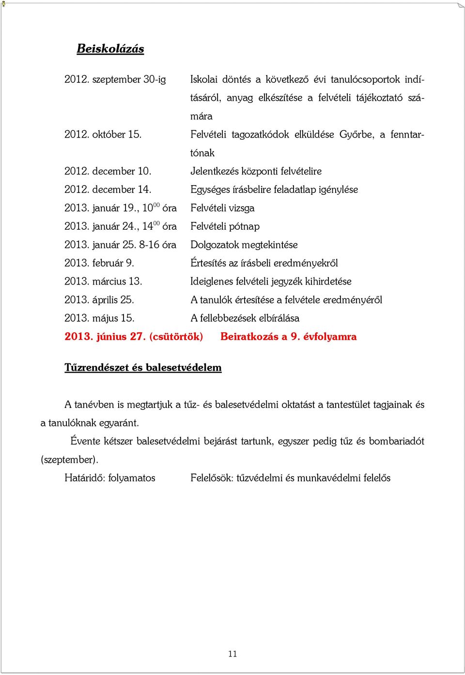 , 10 00 óra Felvételi vizsga 2013. január 24., 14 00 óra Felvételi pótnap 2013. január 25. 8-16 óra Dolgozatok megtekintése 2013. február 9. Értesítés az írásbeli eredményekről 2013. március 13.