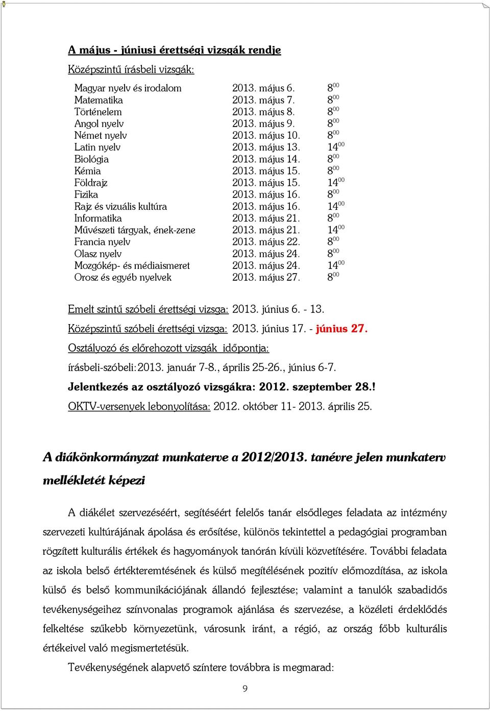 8 00 Rajz és vizuális kultúra 2013. május 16. 14 00 Informatika 2013. május 21. 8 00 Művészeti tárgyak, ének-zene 2013. május 21. 14 00 Francia nyelv 2013. május 22. 8 00 Olasz nyelv 2013. május 24.