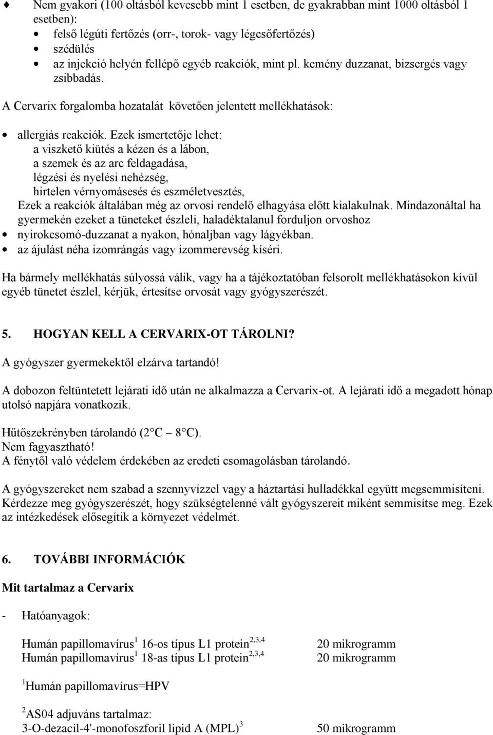 Ezek ismertetője lehet: a viszkető kiütés a kézen és a lábon, a szemek és az arc feldagadása, légzési és nyelési nehézség, hirtelen vérnyomásesés és eszméletvesztés, Ezek a reakciók általában még az