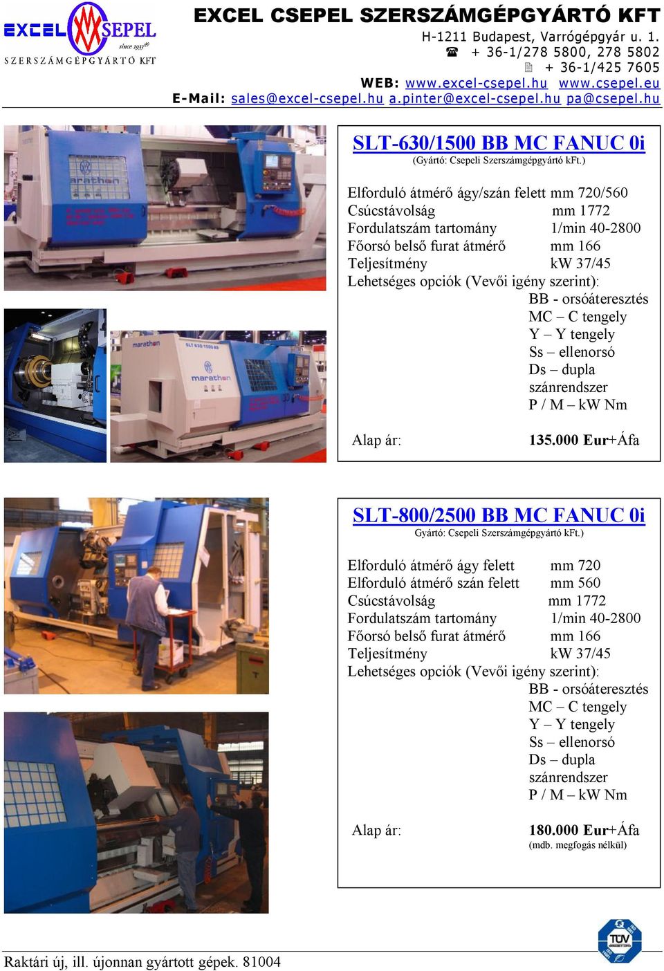 szerint): BB - orsóáteresztés MC C tengely Y Y tengely Ss ellenorsó Ds dupla szánrendszer P / M kw Nm Alap ár: 135.000 Eur+Áfa SLT-800/2500 BB MC FANUC 0i Gyártó: Csepeli Szerszámgépgyártó kft.