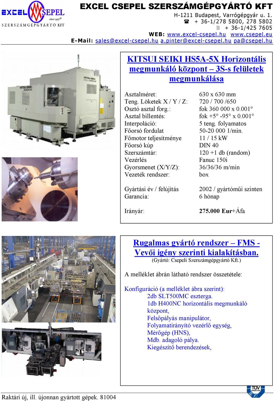 Főmotor teljesítménye 11 / 15 kw Főorsó kúp DIN 40 Szerszámtár: 120 +1 db (random) Fanuc 150i Gyorsmenet (X/Y/Z): 36/36/36 m/min Vezeték rendszer: box Gyártási év / felújítás Garancia: 2002 /