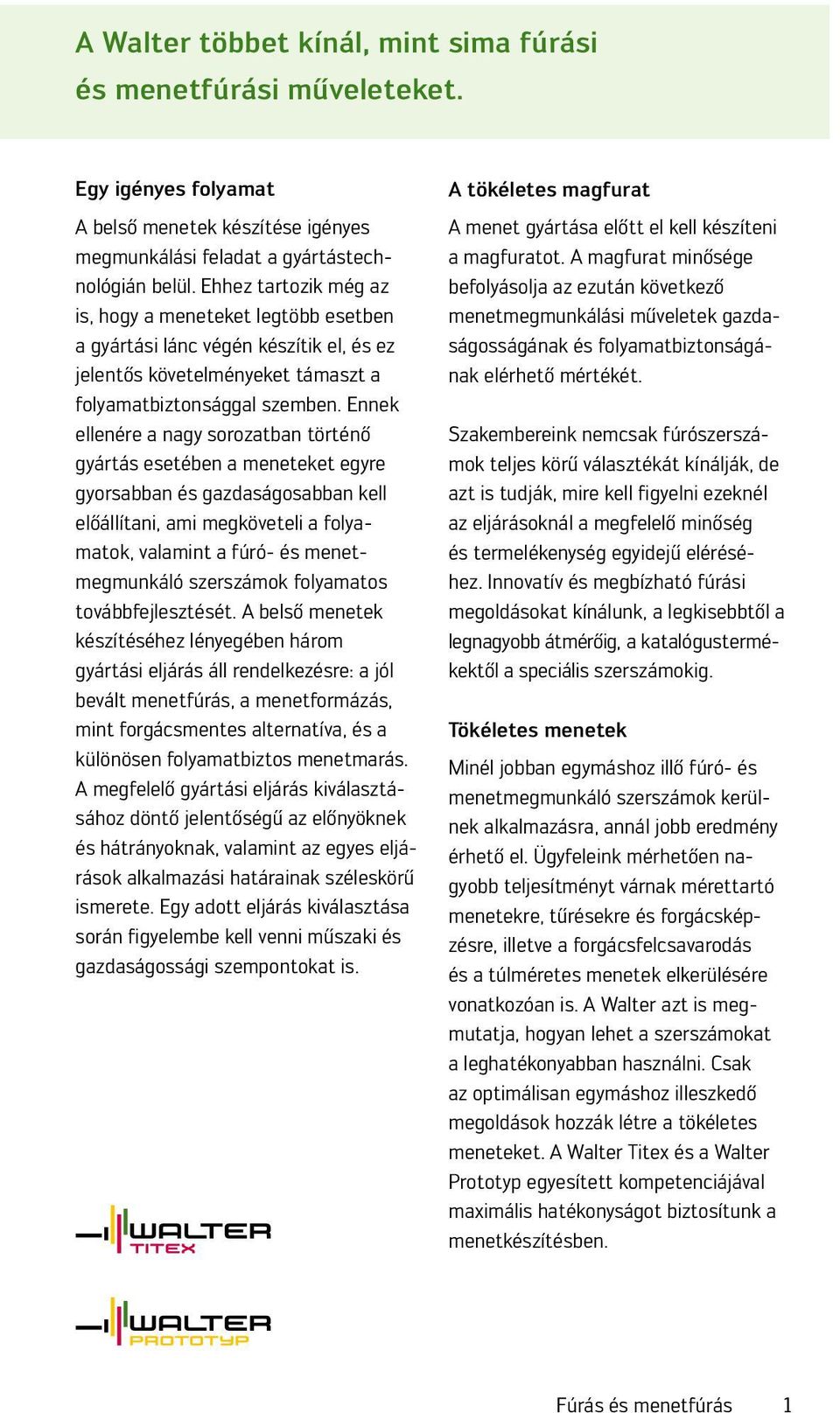 Ennek ellenére ngy soroztbn történő gyártás esetében meneteket egyre gyorsbbn és gzdságosbbn kell előállítni, mi megköveteli folymtok, vlmint fúró- és menetmegmunkáló szerszámok folymtos