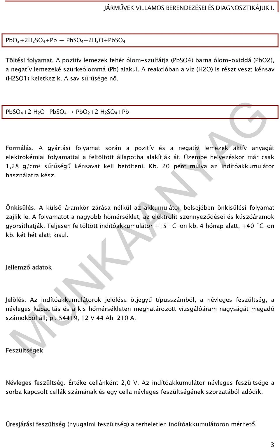 A gyártási folyamat során a pozitív és a negatív lemezek aktív anyagát elektrokémiai folyamattal a feltöltött állapotba alakítják át.