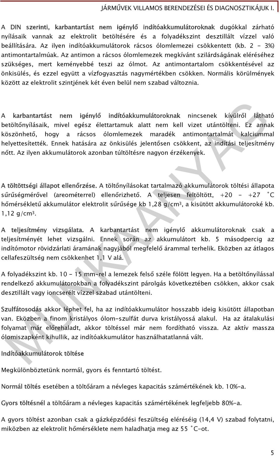 Az antimontartalom csökkentésével az önkisülés, és ezzel együtt a vízfogyasztás nagymértékben csökken. Normális körülmények között az elektrolit szintjének két éven belül nem szabad változnia.