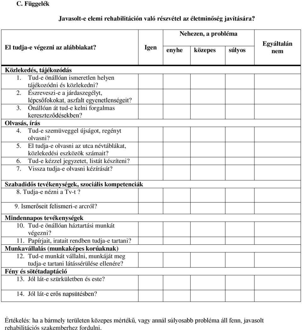 Észreveszi-e a járdaszegélyt, lépcsőfokokat, aszfalt egyenetlenségeit? 3. Önállóan át tud-e kelni forgalmas kereszteződésekben? Olvasás, írás 4. Tud-e szemüveggel újságot, regényt olvasni? 5.