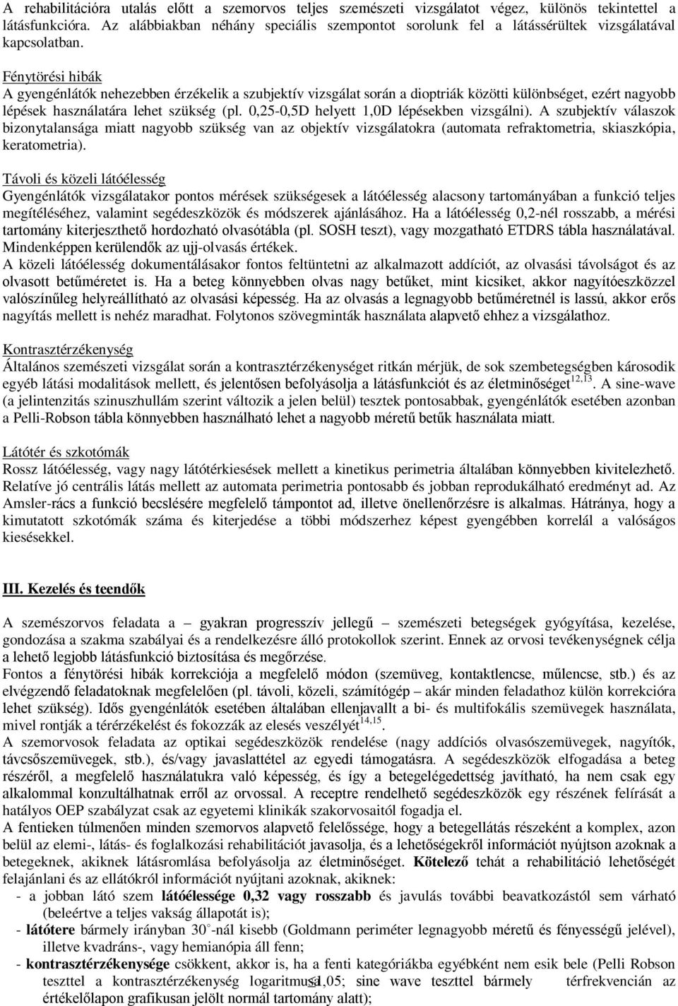 Fénytörési hibák A gyengénlátók nehezebben érzékelik a szubjektív vizsgálat során a dioptriák közötti különbséget, ezért nagyobb lépések használatára lehet szükség (pl.