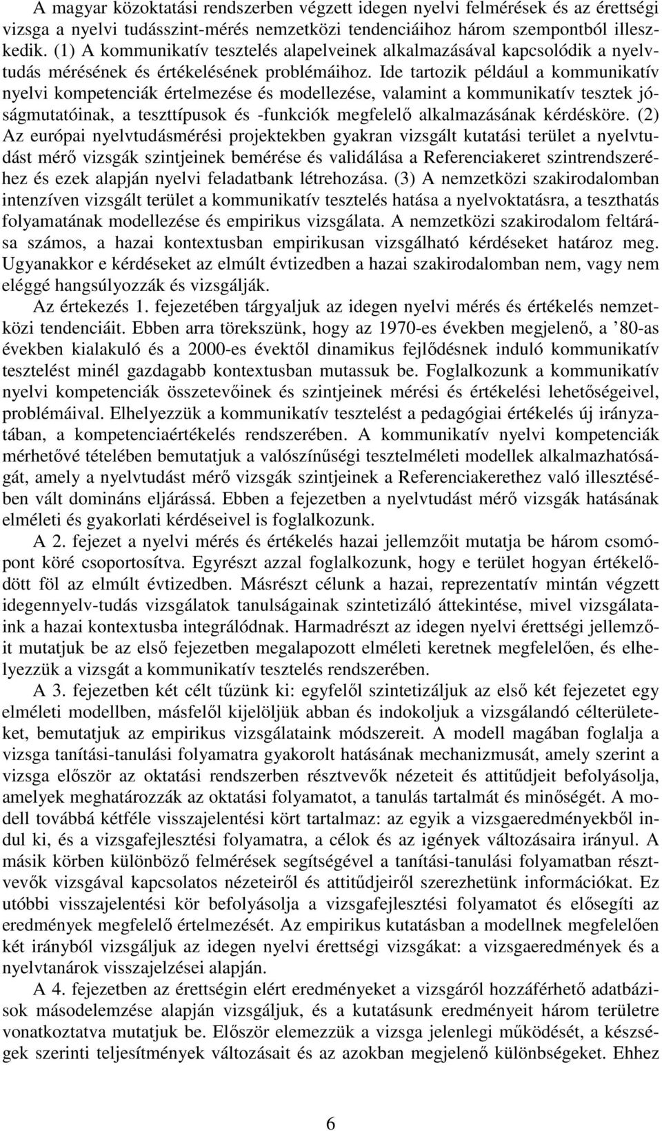 Ide tartozik például a kommunikatív nyelvi kompetenciák értelmezése és modellezése, valamint a kommunikatív tesztek jóságmutatóinak, a teszttípusok és -funkciók megfelelı alkalmazásának kérdésköre.