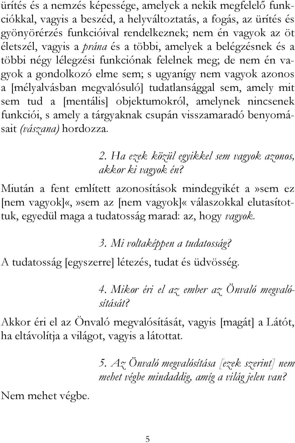 tudatlansággal sem, amely mit sem tud a [mentális] objektumokról, amelynek nincsenek funkciói, s amely a tárgyaknak csupán visszamaradó benyomásait (vászana) hordozza. 2.