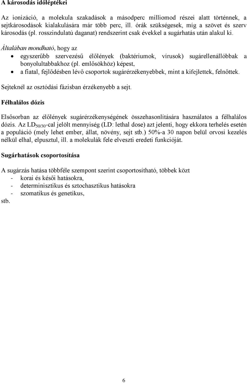 Általában mondható, hogy az egyszerűbb szervezésű élőlények (baktériumok, vírusok) sugárellenállóbbak a bonyolultabbakhoz (pl.