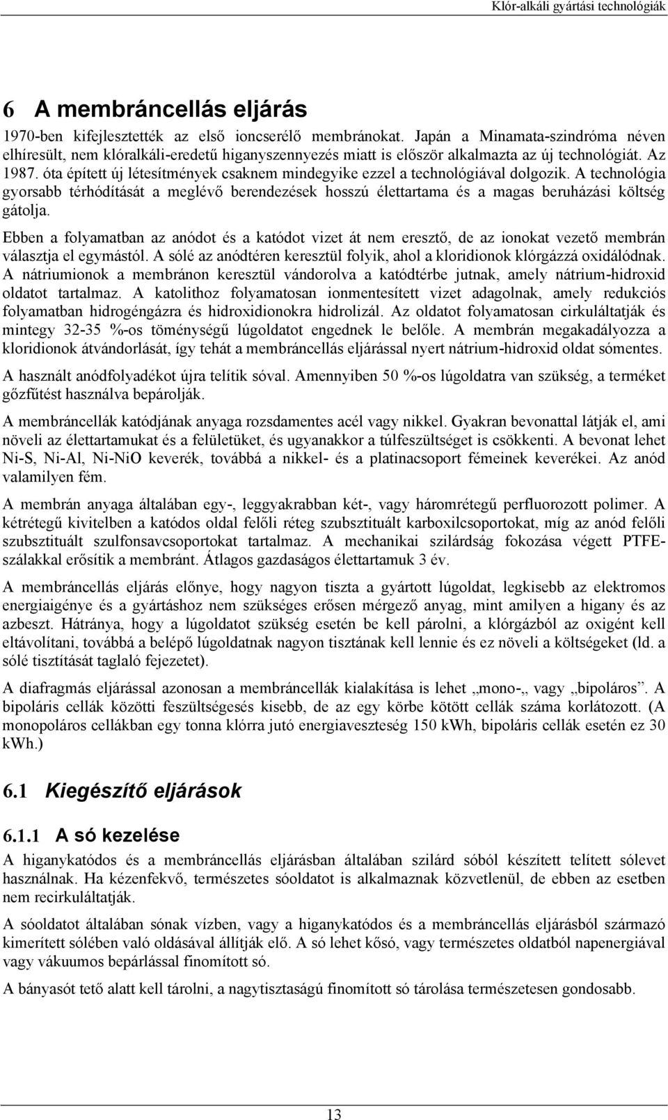 óta épített új létesítmények csaknem mindegyike ezzel a technológiával dolgozik. A technológia gyorsabb térhódítását a meglévő berendezések hosszú élettartama és a magas beruházási költség gátolja.