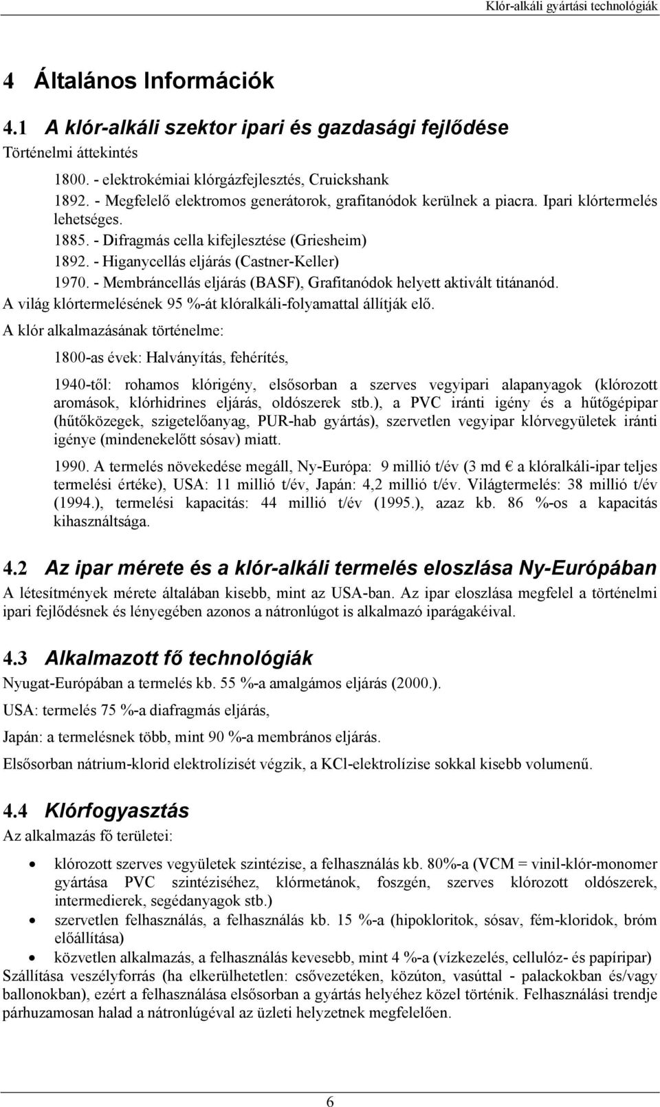 - Membráncellás eljárás (BASF), Grafitanódok helyett aktivált titánanód. A világ klórtermelésének 95 %-át klóralkáli-folyamattal állítják elő.