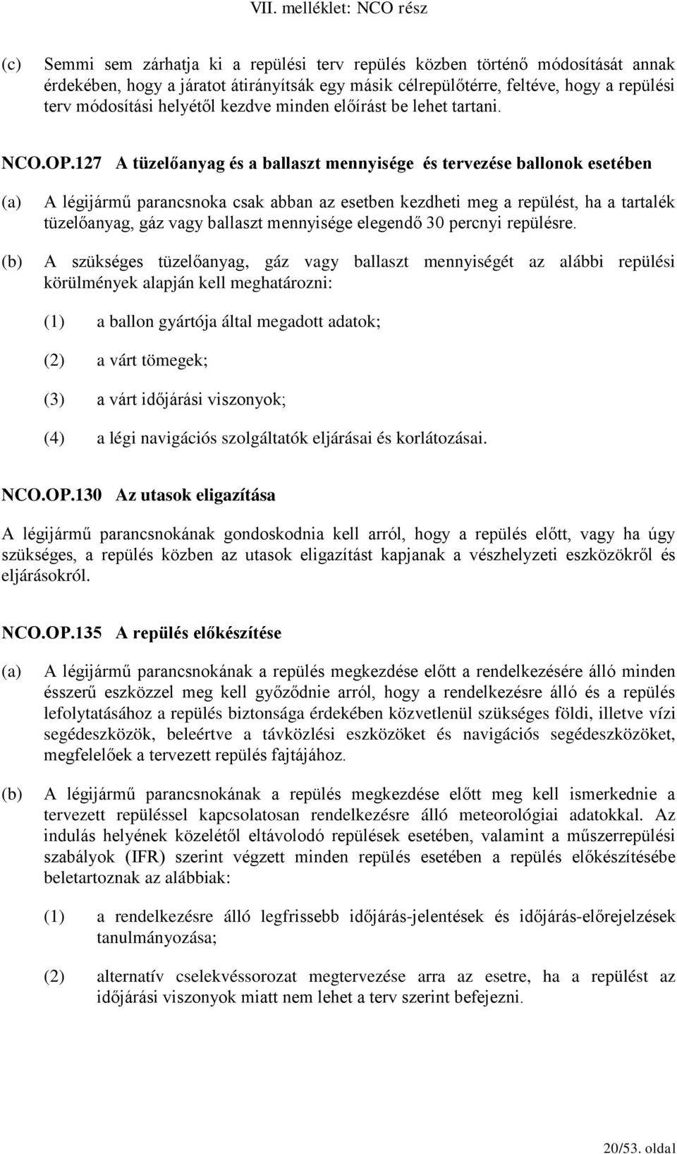 127 A tüzelőanyag és a ballaszt mennyisége és tervezése ballonok esetében A légijármű parancsnoka csak abban az esetben kezdheti meg a repülést, ha a tartalék tüzelőanyag, gáz vagy ballaszt