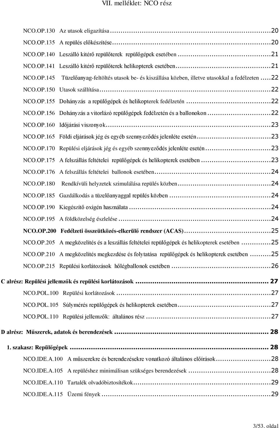 .. 22 NCO.OP.156 Dohányzás a vitorlázó repülőgépek fedélzetén és a ballonokon... 22 NCO.OP.160 Időjárási viszonyok... 23 NCO.OP.165 Földi eljárások jég és egyéb szennyeződés jelenléte esetén... 23 NCO.OP.170 Repülési eljárások jég és egyéb szennyeződés jelenléte esetén.