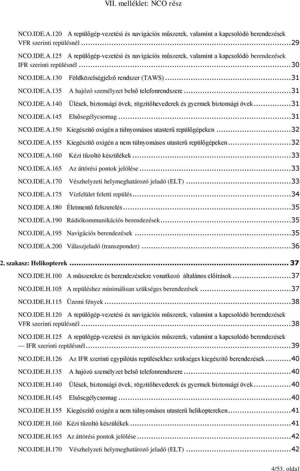 .. 31 NCO.IDE.A.145 Elsősegélycsomag... 31 NCO.IDE.A.150 Kiegészítő oxigén a túlnyomásos utasterű repülőgépeken... 32 NCO.IDE.A.155 Kiegészítő oxigén a nem túlnyomásos utasterű repülőgépeken... 32 NCO.IDE.A.160 Kézi tűzoltó készülékek.