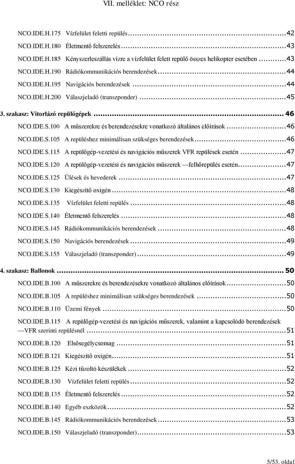 100 A műszerekre és berendezésekre vonatkozó általános előírások... 46 NCO.IDE.S.105 A repüléshez minimálisan szükséges berendezések... 46 NCO.IDE.S.115 A repülőgép-vezetési és navigációs műszerek VFR repülések esetén.