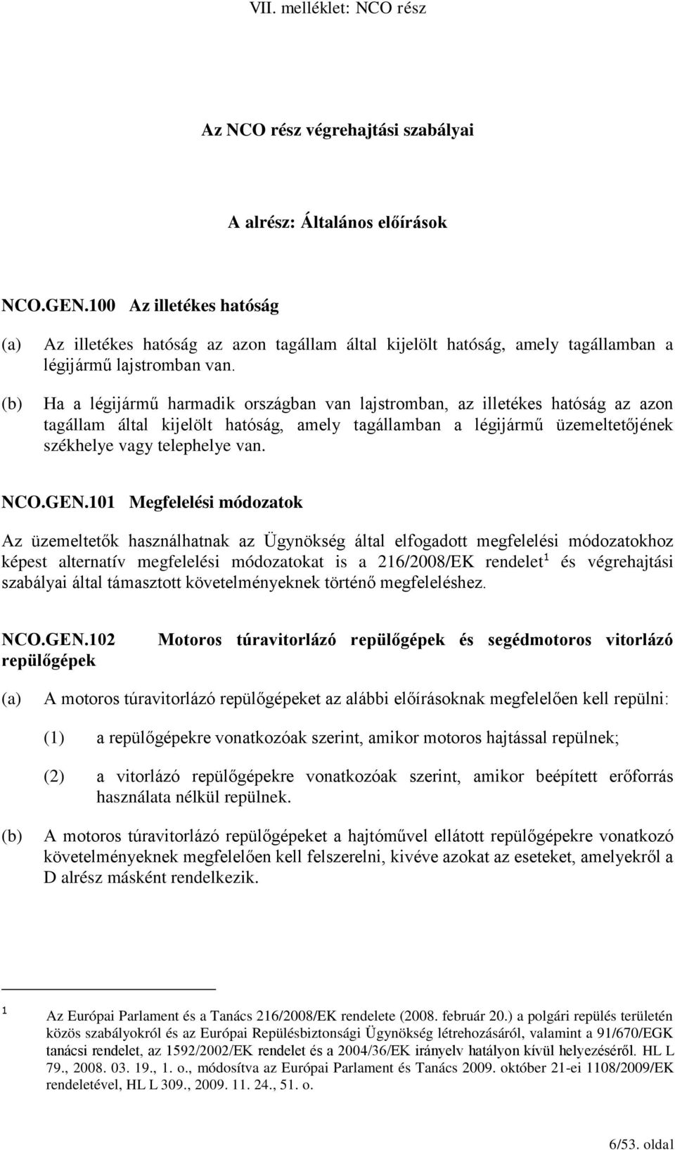 Ha a légijármű harmadik országban van lajstromban, az illetékes hatóság az azon tagállam által kijelölt hatóság, amely tagállamban a légijármű üzemeltetőjének székhelye vagy telephelye van. NCO.GEN.