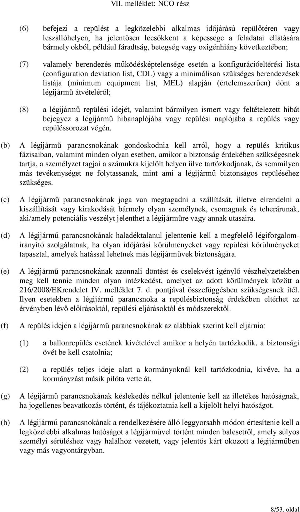 (minimum equipment list, MEL) alapján (értelemszerűen) dönt a légijármű átvételéről; (8) a légijármű repülési idejét, valamint bármilyen ismert vagy feltételezett hibát bejegyez a légijármű