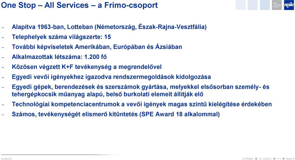 200 fő - Közösen végzett K+F tevékenység a megrendelővel - Egyedi vevői igényekhez igazodva rendszermegoldások kidolgozása - Egyedi gépek, berendezések és szerszámok