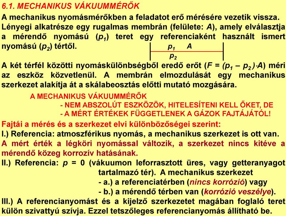 A A két térfél közötti nyomáskülönbségből eredő erőt (F = (p 1 p 2 ) A) méri az eszköz közvetlenül. A membrán elmozdulását egy mechanikus szerkezet alakítja át a skálabeosztás előtti mutató mozgására.