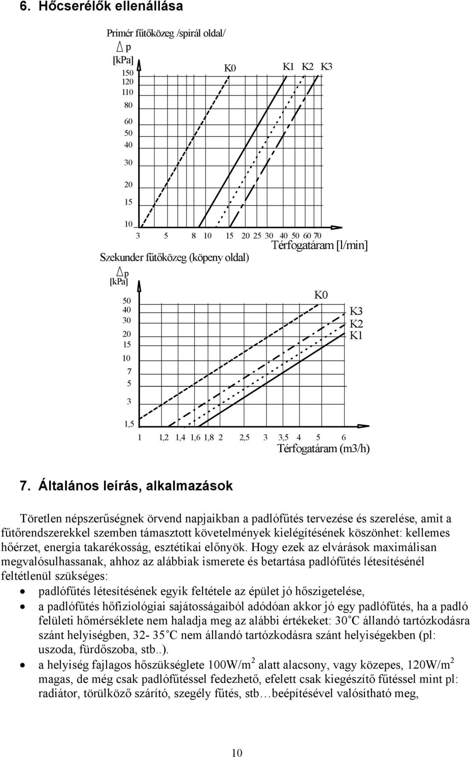 Általános leírás, alkalmazások Töretlen népszerűségnek örvend napjaikban a padlófűtés tervezése és szerelése, amit a fűtőrendszerekkel szemben támasztott követelmények kielégítésének köszönhet: