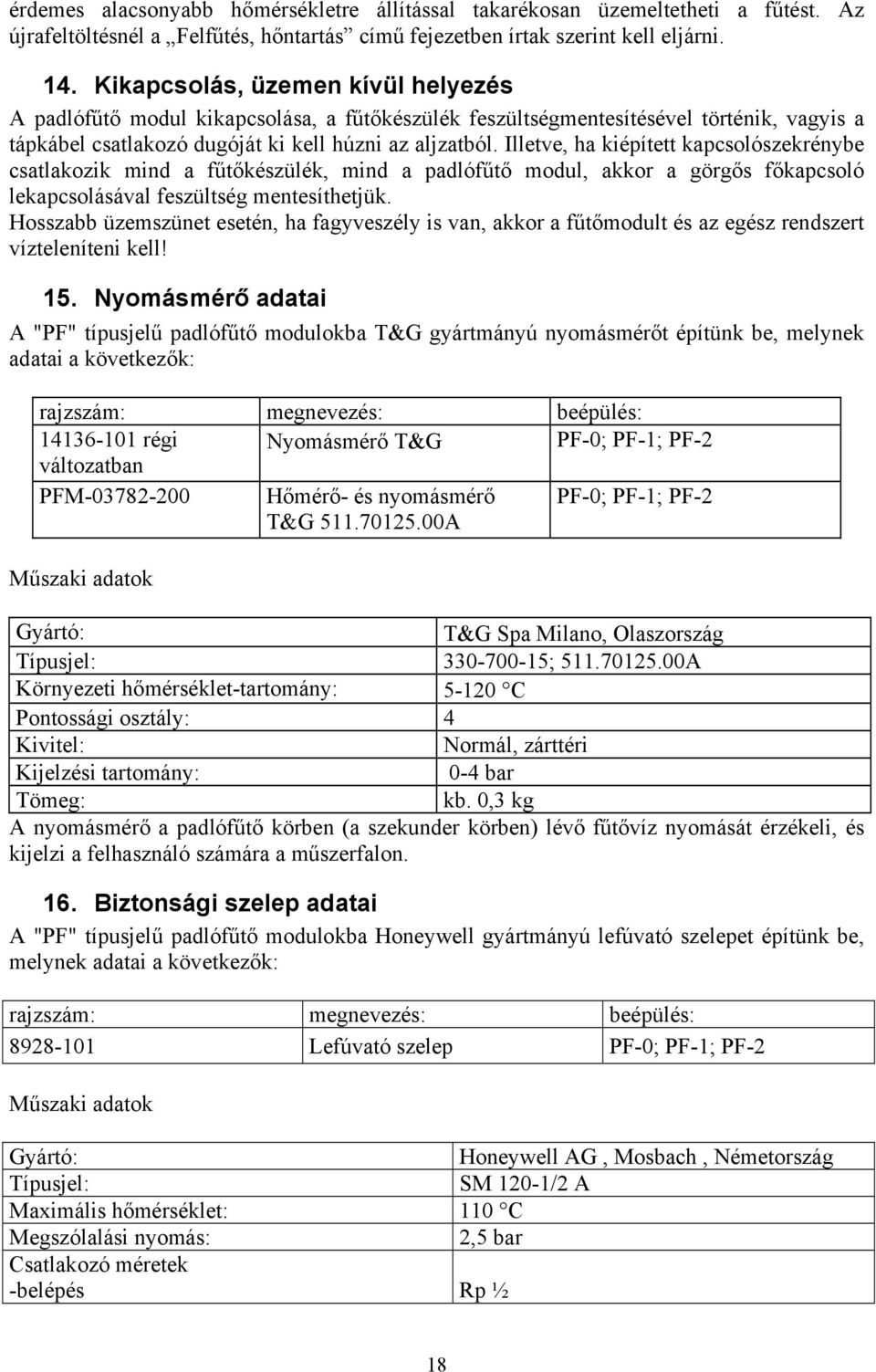 Illetve, ha kiépített kapcsolószekrénybe csatlakozik mind a fűtőkészülék, mind a padlófűtő modul, akkor a görgős főkapcsoló lekapcsolásával feszültség mentesíthetjük.