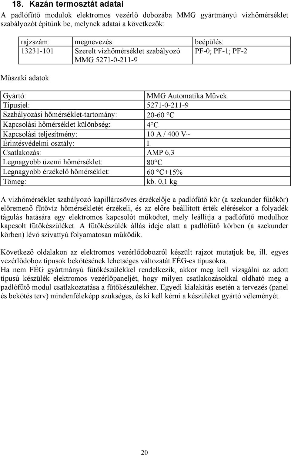különbség: 4 C Kapcsolási teljesítmény: 0 A / 400 V~ Érintésvédelmi osztály: I. Csatlakozás: AMP 6,3 Legnagyobb üzemi hőmérséklet: 80 C Legnagyobb érzékelő hőmérséklet: 60 C+5% Tömeg: kb.