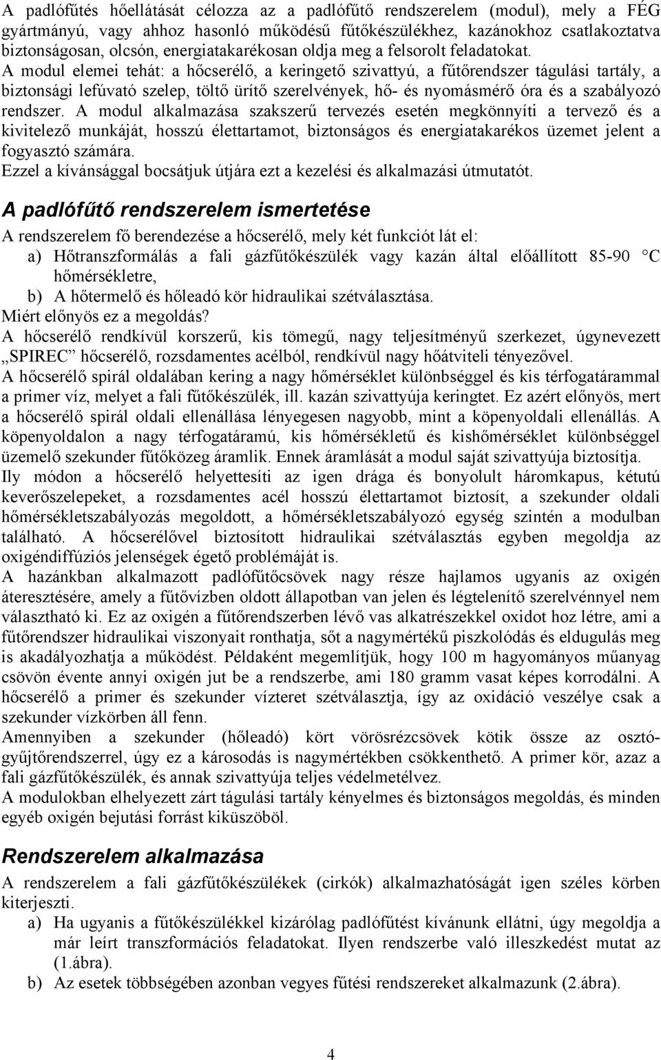 A modul elemei tehát: a hőcserélő, a keringető szivattyú, a fűtőrendszer tágulási tartály, a biztonsági lefúvató szelep, töltő ürítő szerelvények, hő- és nyomásmérő óra és a szabályozó rendszer.
