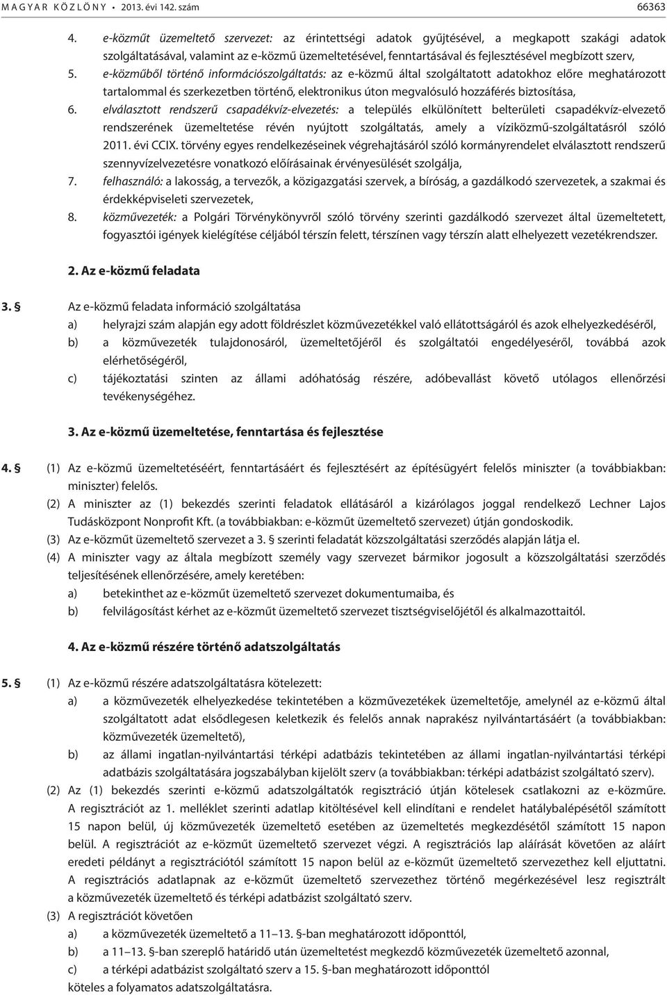 5. e-közműből történő információszolgáltatás: az e-közmű által szolgáltatott adatokhoz előre meghatározott tartalommal és szerkezetben történő, elektronikus úton megvalósuló hozzáférés biztosítása, 6.