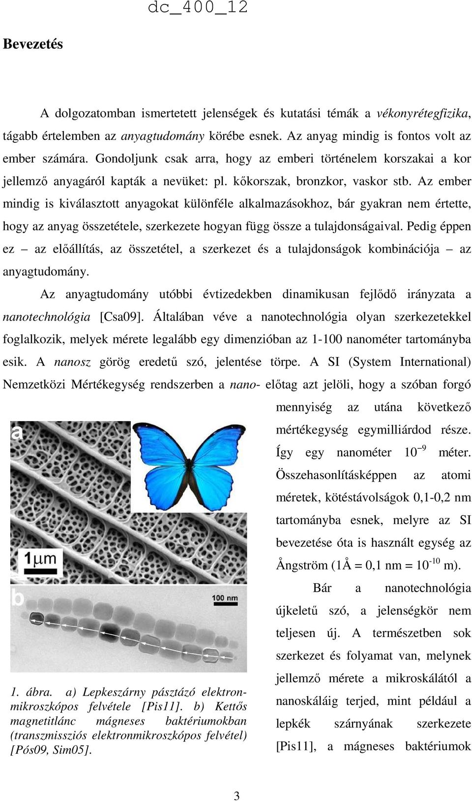 Az ember mindig is kiválasztott anyagokat különféle alkalmazásokhoz, bár gyakran nem értette, hogy az anyag összetétele, szerkezete hogyan függ össze a tulajdonságaival.