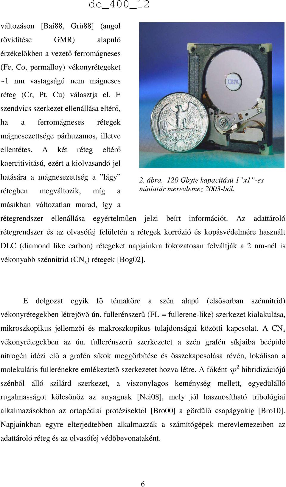 A két réteg eltérő koercitivitású, ezért a kiolvasandó jel hatására a mágnesezettség a lágy rétegben megváltozik, míg a másikban változatlan marad, így a rétegrendszer ellenállása egyértelműen jelzi